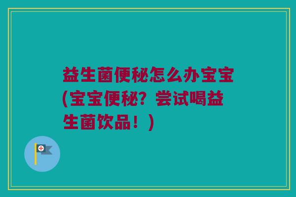 益生菌便秘怎么办宝宝(宝宝便秘？尝试喝益生菌饮品！)