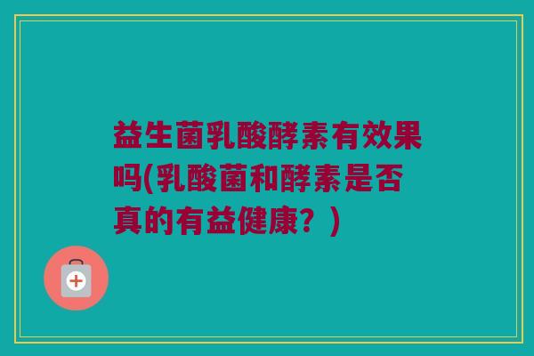 益生菌乳酸酵素有效果吗(乳酸菌和酵素是否真的有益健康？)