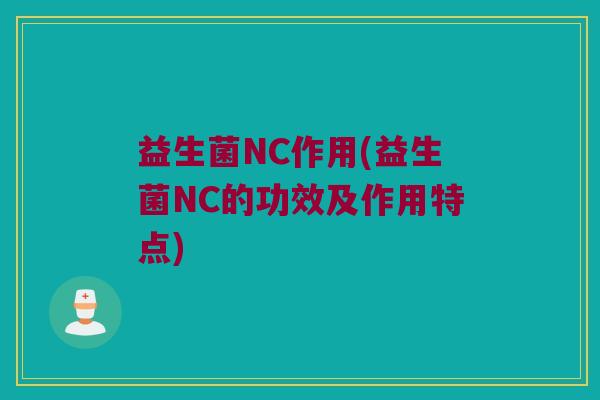 益生菌NC作用(益生菌NC的功效及作用特点)