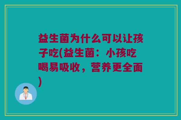 益生菌为什么可以让孩子吃(益生菌：小孩吃喝易吸收，营养更全面)