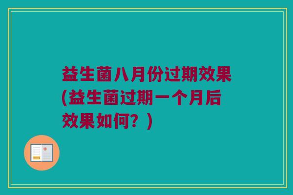 益生菌八月份过期效果(益生菌过期一个月后效果如何？)