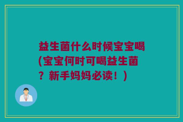 益生菌什么时候宝宝喝(宝宝何时可喝益生菌？新手妈妈必读！)