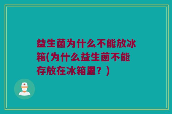 益生菌为什么不能放冰箱(为什么益生菌不能存放在冰箱里？)