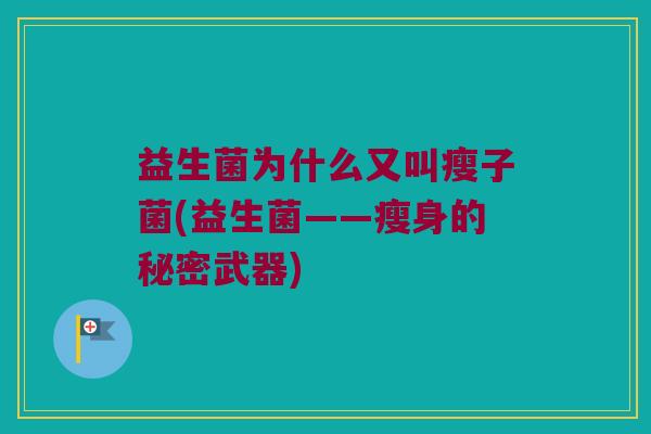 益生菌为什么又叫瘦子菌(益生菌——瘦身的秘密武器)