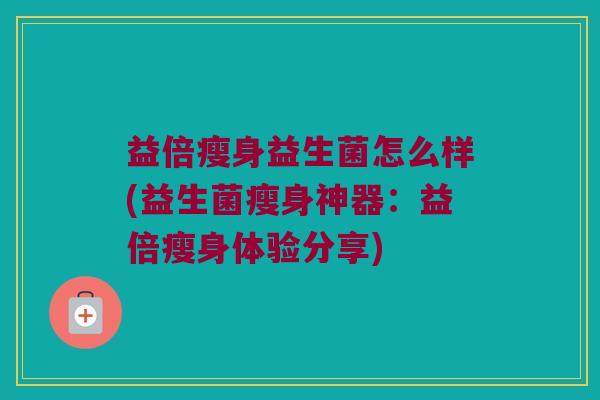 益倍瘦身益生菌怎么样(益生菌瘦身神器：益倍瘦身体验分享)
