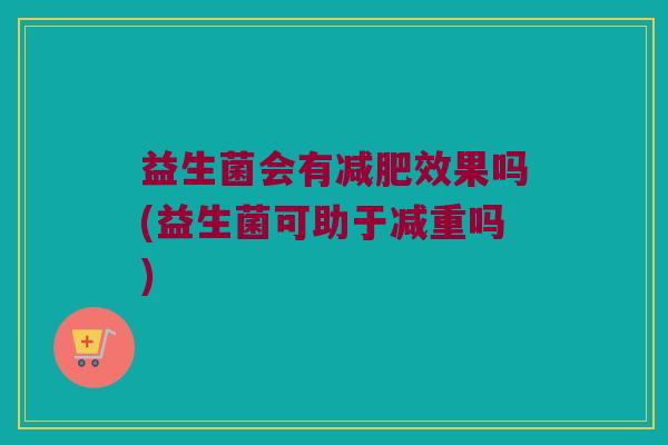 益生菌会有减肥效果吗(益生菌可助于减重吗)