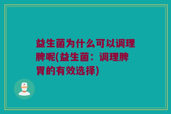 益生菌为什么可以调理脾呢(益生菌：调理脾胃的有效选择)