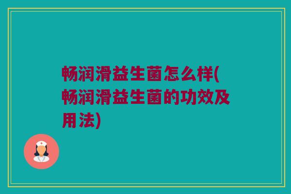 畅润滑益生菌怎么样(畅润滑益生菌的功效及用法)