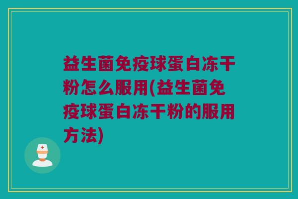 益生菌免疫球蛋白冻干粉怎么服用(益生菌免疫球蛋白冻干粉的服用方法)