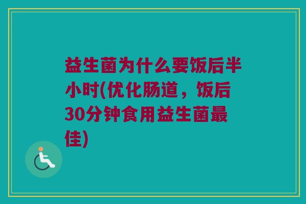 益生菌为什么要饭后半小时(优化肠道，饭后30分钟食用益生菌最佳)
