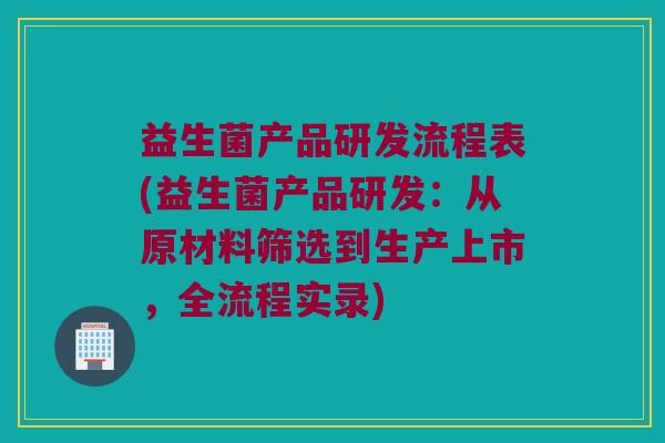 益生菌产品研发流程表(益生菌产品研发：从原材料筛选到生产上市，全流程实录)