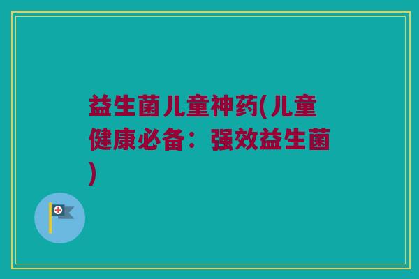 益生菌儿童神药(儿童健康必备：强效益生菌)
