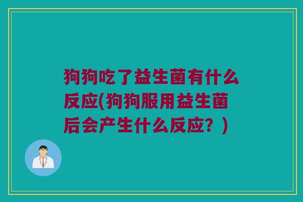 狗狗吃了益生菌有什么反应(狗狗服用益生菌后会产生什么反应？)