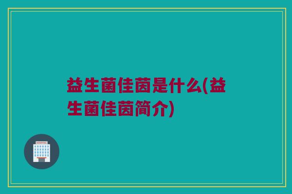 益生菌佳茵是什么(益生菌佳茵简介)