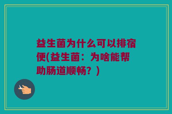 益生菌为什么可以排宿便(益生菌：为啥能帮助肠道顺畅？)