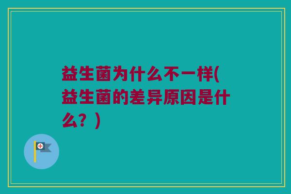 益生菌为什么不一样(益生菌的差异原因是什么？)