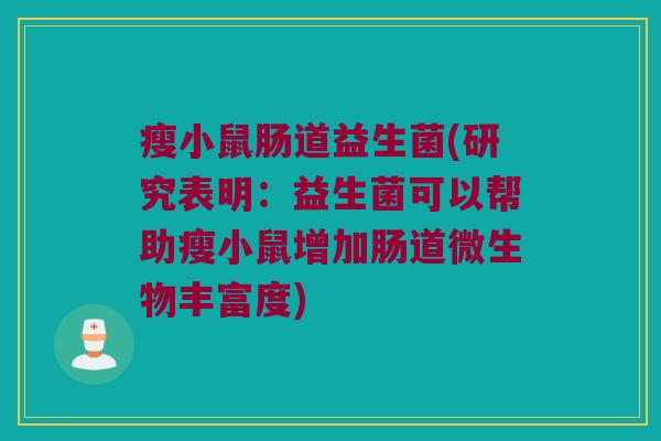 瘦小鼠肠道益生菌(研究表明：益生菌可以帮助瘦小鼠增加肠道微生物丰富度)