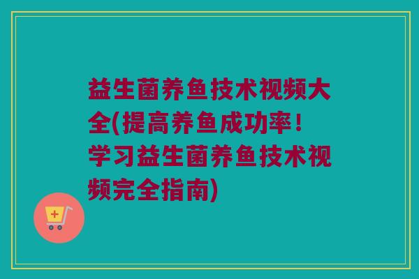 益生菌养鱼技术视频大全(提高养鱼成功率！学习益生菌养鱼技术视频完全指南)