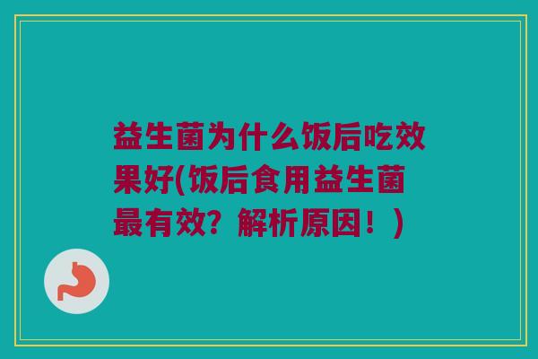益生菌为什么饭后吃效果好(饭后食用益生菌最有效？解析原因！)