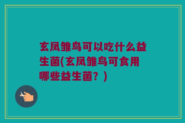 玄凤雏鸟可以吃什么益生菌(玄凤雏鸟可食用哪些益生菌？)