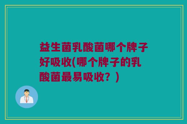 益生菌乳酸菌哪个牌子好吸收(哪个牌子的乳酸菌最易吸收？)