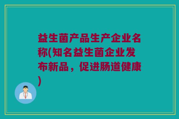 益生菌产品生产企业名称(知名益生菌企业发布新品，促进肠道健康)