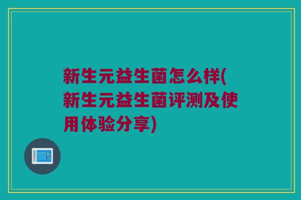 新生元益生菌怎么样(新生元益生菌评测及使用体验分享)