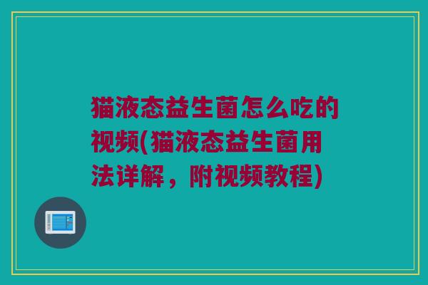 猫液态益生菌怎么吃的视频(猫液态益生菌用法详解，附视频教程)