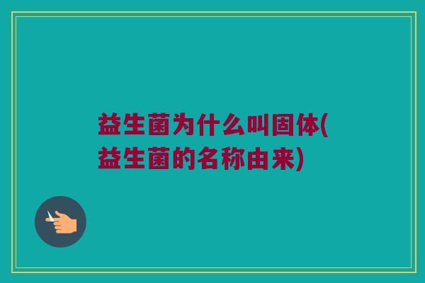益生菌为什么叫固体(益生菌的名称由来)