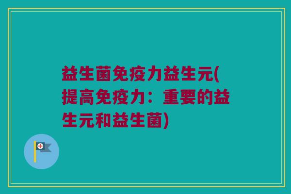 益生菌力益生元(提高力:重要的益生元和益生菌) 益生菌力益生元(提高力:重要的益生元和益生菌)