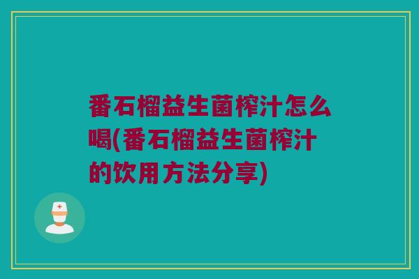 番石榴益生菌榨汁怎么喝(番石榴益生菌榨汁的饮用方法分享)