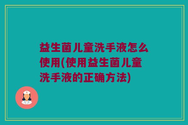 益生菌儿童洗手液怎么使用(使用益生菌儿童洗手液的正确方法)