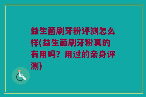益生菌刷牙粉评测怎么样(益生菌刷牙粉真的有用吗？用过的亲身评测)