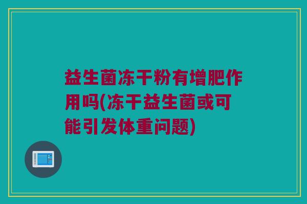 益生菌冻干粉有增肥作用吗(冻干益生菌或可能引发体重问题)