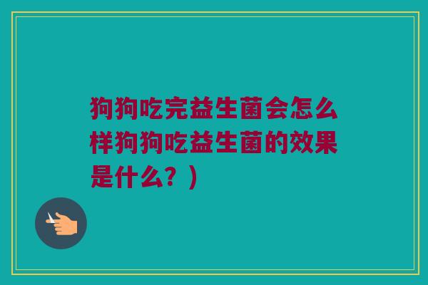 狗狗吃完益生菌会怎么样狗狗吃益生菌的效果是什么？)