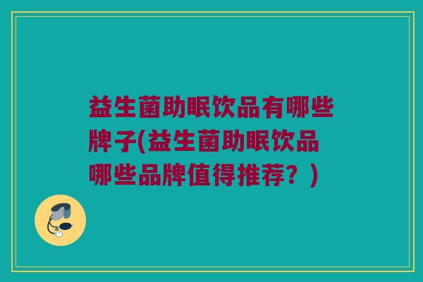 益生菌助眠饮品有哪些牌子(益生菌助眠饮品哪些品牌值得推荐？)