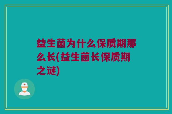 益生菌为什么保质期那么长(益生菌长保质期之谜)