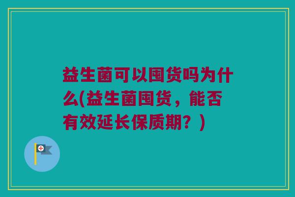 益生菌可以囤货吗为什么(益生菌囤货，能否有效延长保质期？)