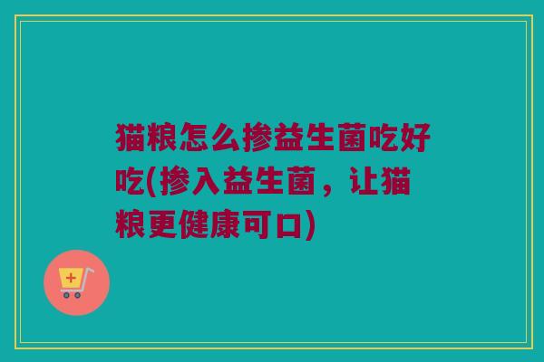 猫粮怎么掺益生菌吃好吃(掺入益生菌，让猫粮更健康可口)