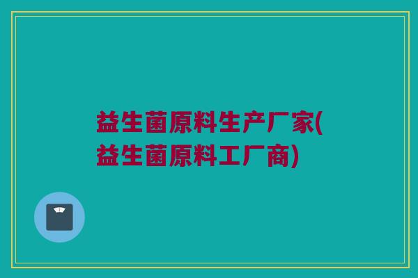 益生菌原料生产厂家(益生菌原料工厂商)