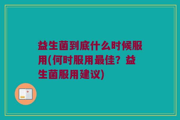 益生菌到底什么时候服用(何时服用最佳？益生菌服用建议)