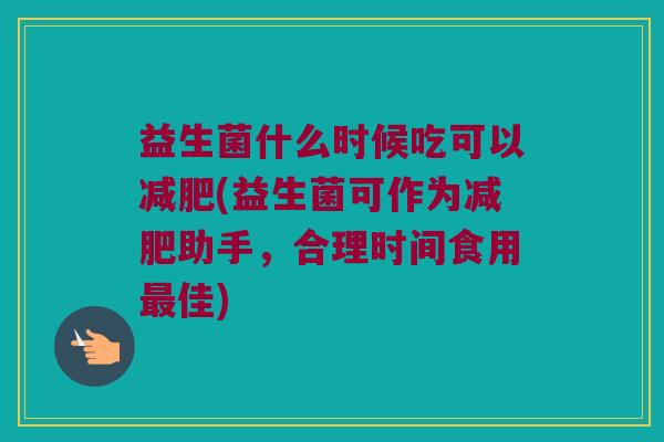 益生菌什么时候吃可以减肥(益生菌可作为减肥助手，合理时间食用最佳)