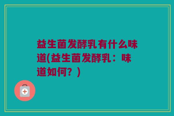 益生菌发酵乳有什么味道(益生菌发酵乳：味道如何？)