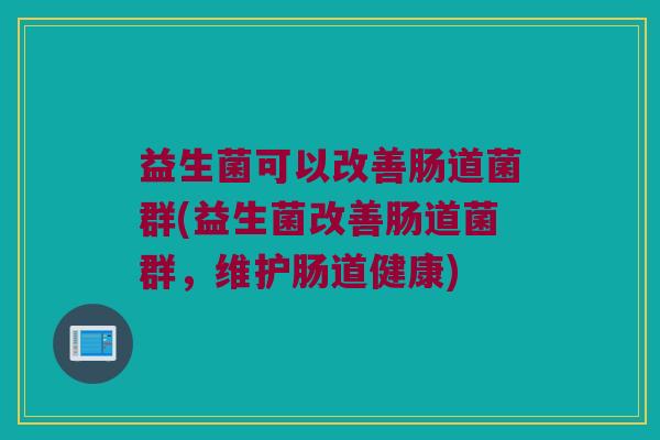 益生菌可以改善肠道菌群(益生菌改善肠道菌群，维护肠道健康)