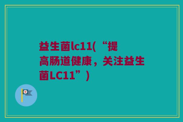 益生菌lc11(“提高肠道健康，关注益生菌LC11”)