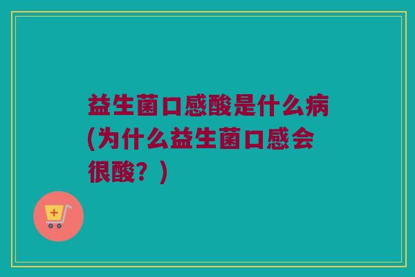 益生菌口感酸是什么病(为什么益生菌口感会很酸？)