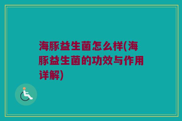海豚益生菌怎么样(海豚益生菌的功效与作用详解)
