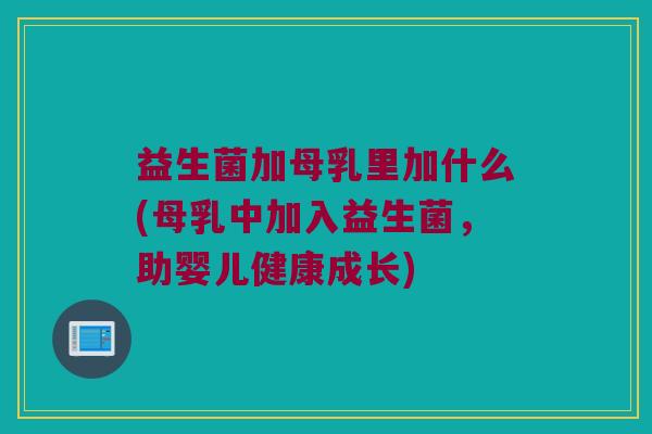 益生菌加母乳里加什么(母乳中加入益生菌，助婴儿健康成长)
