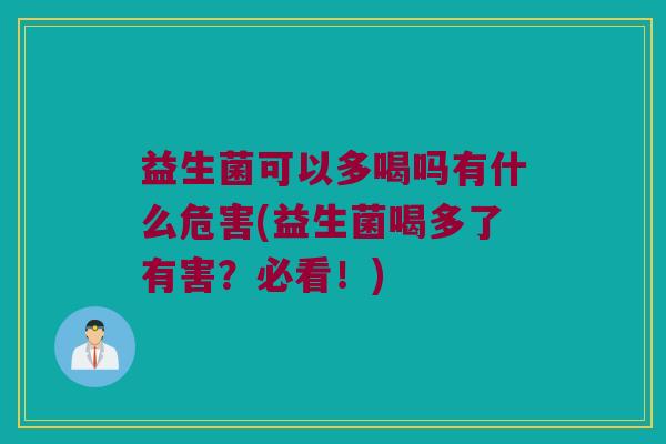 益生菌可以多喝吗有什么危害(益生菌喝多了有害？必看！)