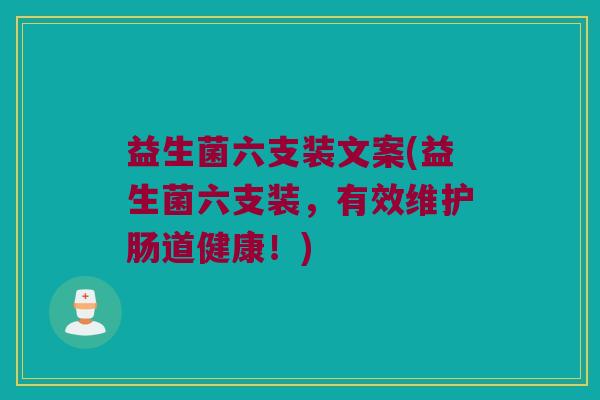 益生菌六支装文案(益生菌六支装，有效维护肠道健康！)